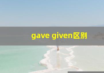 gave given区别